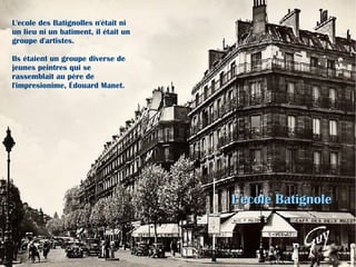 Le quartier des Battignoles Le peintre Edouard Manet et ses amis du “groupe des Batignolles, étaient des habitués du quartier et de ses cafés. 