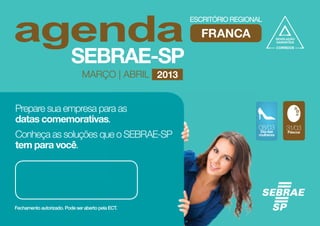FRANCA


                MARÇO | ABRIL 2013


Prepare sua empresa para as
datas comemorativas.
                                               08/03      31/03
Conheça as soluções que o SEBRAE-SP            Dia das
                                               mulheres
                                                          Páscoa



tem para você.
 