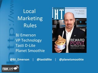 Local
    Marketing
     Rules
   BJ Emerson
   VP Technology
   Tasti D-Lite
   Planet Smoothie
@BJ_Emerson | @tastidlite | @planetsmoothie
 