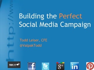 Building the Perfect
Social Media Campaign

Todd Leiser, CFE
@ValpakTodd
 