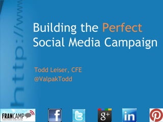 Building the Perfect
Social Media Campaign

Todd Leiser, CFE
@ValpakTodd
 