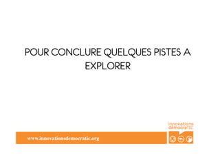 POUR CONCLURE QUELQUES PISTES A
          EXPLORER




www.innovationsdemocratic.org	

 