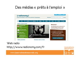 Des médias « prêts à l’emploi »




Web radio
http://www.radionomy.com/fr
  www.innovationsdemocratic.org	

 