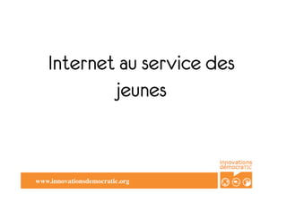 Internet au service des
            jeunes


www.innovationsdemocratic.org	

 