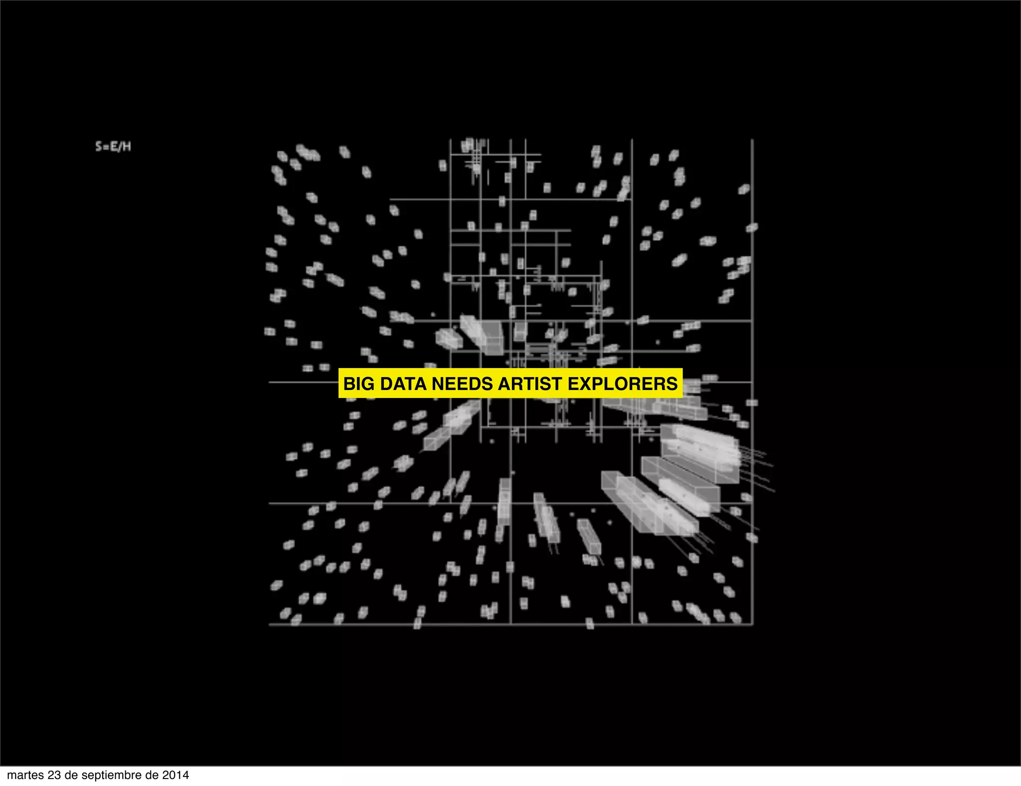 BIG DATA NEEDS ARTIST EXPLORERS 
martes 23 de septiembre de 2014 
 