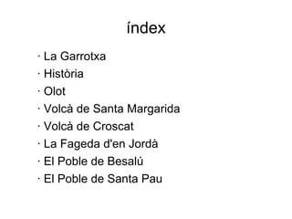 índex · La Garrotxa · Història · Olot · Volcà de Santa Margarida · Volcà de Croscat · La Fageda d'en Jordà · El Poble de Besalú · El Poble de Santa Pau 