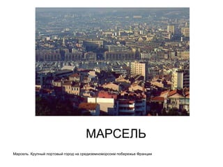 МАРСЕЛЬ Марсель. Крупный портовый город на средиземноморсокм побережье Франции 