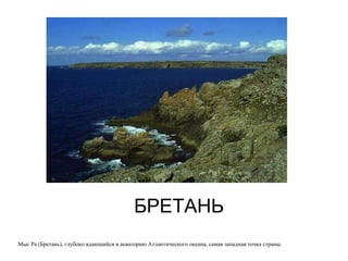 БРЕТАНЬ Мыс Ра (Бретань), глубоко вдающийся в акваторию Атлантического океана, самая западная точка страны .  