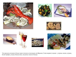 Эти продукты питания и блюда также считаются типичными для Франции. Слева направо по рядам – устрицы, мидии, устрица, белый трюфель, мидия, бокалы вина, лягушачьи лапки (2 блюда) 