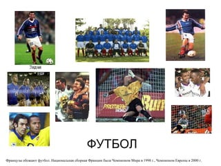 ФУТБОЛ Французы обожают футбол. Национальная сборная Франции была Чемпионом Мира в  1998  г., Чемпионом Европы в 2000 г. 