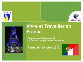 Vivre et Travailler en
France
Pôle emploi international
Le Service emploi sans frontières
Portugal – Octobre 2010.
 