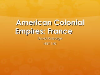 American Colonial Empires: France David Robarge HIST 140 