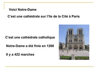Voici Notre-Dame C’est une cathédrale sur l’île de la Cité à Paris Notre-Dame a été finie en 1260 Il y a 422 marches C’est une cathédrale catholique