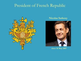 President of French Republic
Nicolas Sarkozy
since 16 May 2007
 