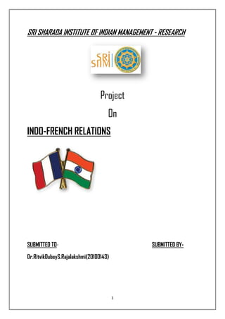 SRI SHARADA INSTITUTE OF INDIAN MANAGEMENT - RESEARCH




                                 Project
                                    On
INDO-FRENCH RELATIONS




SUBMITTED TO-                               SUBMITTED BY-

Dr.RitvikDubeyS.Rajalakshmi(20100143)




                                        1
 