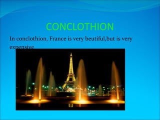 CONCLOTHION
In conclothion, France is very beutiful,but is very
expensive
 