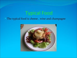 Typical Food
 The typical food is cheese , wine and champagne
 