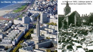 .
Le Havre, ville reconstruite    Le Havre en 1945, L'abbaye après le
                               bombardement du 6 septembre 1944 .
 