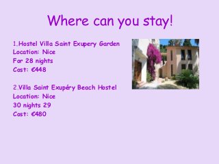 Where can you stay!
1.Hostel Villa Saint Exupery Garden
Location: Nice
For 28 nights
Cost: €448

2.Villa Saint Exupéry Bea...