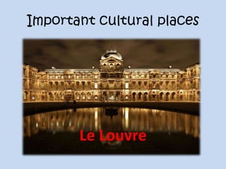 Important cultural places
Le Louvre
 