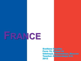 FRANCE
Svetlana Grushko
Form 10, School 34
Udelnaya, Ramenskoye, Moscow
Teacher: Malinovskaya O.O.
2012
 