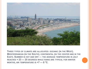 THREE TYPES OF CLIMATE ARE ALLOCATED: OCEANIC (IN THE WEST),
MEDITERRANEAN (IN THE SOUTH), CONTINENTAL (IN THE CENTER AND ...