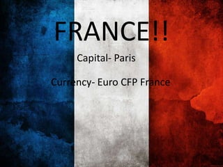 FRANCE!!
Capital- Paris
Currency- Euro CFP France
 