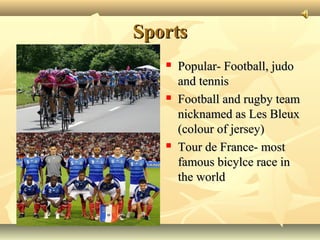 Sports






Popular- Football, judo
and tennis
Football and rugby team
nicknamed as Les Bleux
(colour of jersey)
Tour de France- most
famous bicylce race in
the world

 