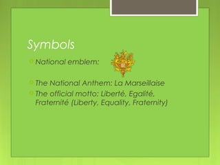 Symbols
 National emblem:
 The National Anthem: La Marseillaise
 The official motto: Liberté, Egalité,
Fraternité (Liberty, Equality, Fraternity)
 