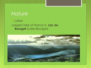 Nature
 Lakes
Largest lake of france is Lac du
Bourget (Lake Bourget)
 