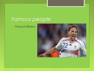 Famous people
 Franck Ribery
 