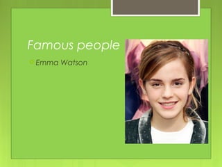 Famous people
 Emma Watson
 