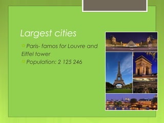 Largest cities
 Paris- famos for Louvre and
Eiffel tower
 Population: 2 125 246
 