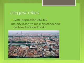 Largest cities
 Lyon- population 445,452
The city is known for its historical and
architectural landmarks 
 