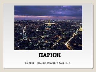 ПАРИЖ
Париж – столиця Франції з Х ст. н. е.
 
