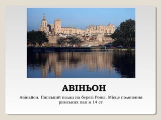 АВІНЬОН
Авіньйон. Папський палац на березі Роны. Місце полонення
римських пап в 14 ст.
 
