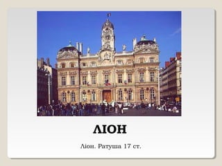 ЛІОН
Ліон. Ратуша 17 ст.
 