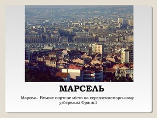 МАРСЕЛЬ
Марсель. Велике портове місто на середземноморському
узбережжі Франції
 