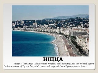 НІЦЦА
Ніцца - "столиця" Блакитного берега, що розкинулася на березі бухти
Байе-дез-Ангез ("Бухта Ангелів"), оточеної передгір'ями Приморських Альп.
 