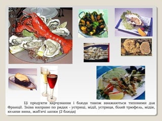 Ці продукти харчування і блюда також вважаються типовими для
Франції. Зліва направо по рядах - устриці, мідії, устриця, білий трюфель, мідія,
келихи вина, жаб'ячі лапки (2 блюда)
 