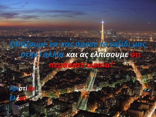 Ελπίζουμε να σας άρεσε το ταξίδι μας
στην Γαλλία και ας ελπίσουμε ότι
περάσατε ωραία!
Χριστίνα
Ελένη
 