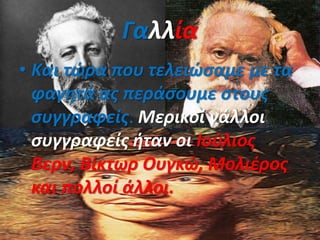 Γαλλία
• Και τώρα που τελειώσαμε με τα
φαγητά ας περάσουμε στους
συγγραφείς. Μερικοί γάλλοι
συγγραφείς ήταν οι Ιούλιος
Βερν, Βίκτωρ Ουγκώ, Μολιέρος
και πολλοί άλλοι.
 
