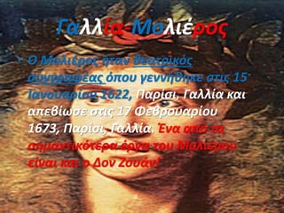 Γαλλία-Μολιέρος
• Ο Μολιέρος ήταν θεατρικός
συγγραφέας όπου γεννήθηκε στις 15
Ιανουαρίου 1622, Παρίσι, Γαλλία και
απεβίωσε στις 17 Φεβρουαρίου
1673, Παρίσι, Γαλλία. Ένα από τα
σημαντικότερα έργα του Μολιέρου
είναι και ο Δον Ζουάν!
 