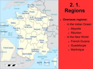 2. 1.
Regions
 Overseas regions:
 In the Indian Ocean
 Mayotte
 Réunion
 In the New World
 French Guiana
 Guadeloupe
 Martinique
 