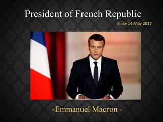 President of French Republic
Since 14 May 2017
-Emmanuel Macron -
 