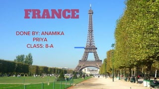 FRANCE
DONE BY: ANAMIKA
PRIYA
CLASS: 8-A
 
