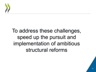 15
To address these challenges,
speed up the pursuit and
implementation of ambitious
structural reforms
 