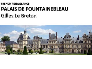 FRENCH RENAISSANCE
PALAIS DE FOUNTAINEBLEAU
Gilles Le Breton
 