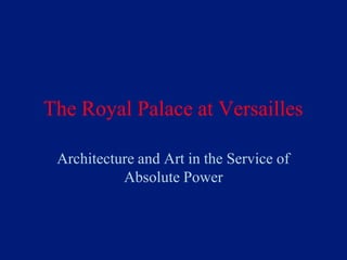 The Royal Palace at Versailles
Architecture and Art in the Service of
Absolute Power
 