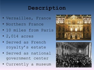 Description
• Versailles, France
• Northern France
• 10 miles from Paris
• 2,014 acres
• Served as French
royalty’s estate
• Served as national
government center
• Currently a museum
 